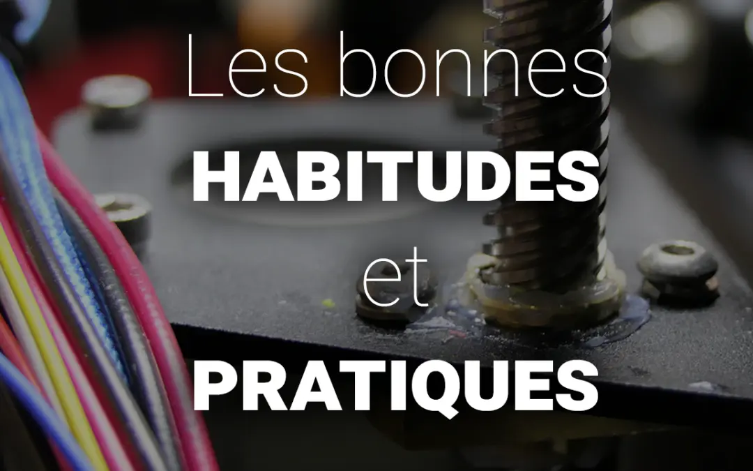 Les bonnes pratiques et habitudes de l&rsquo;impression 3D