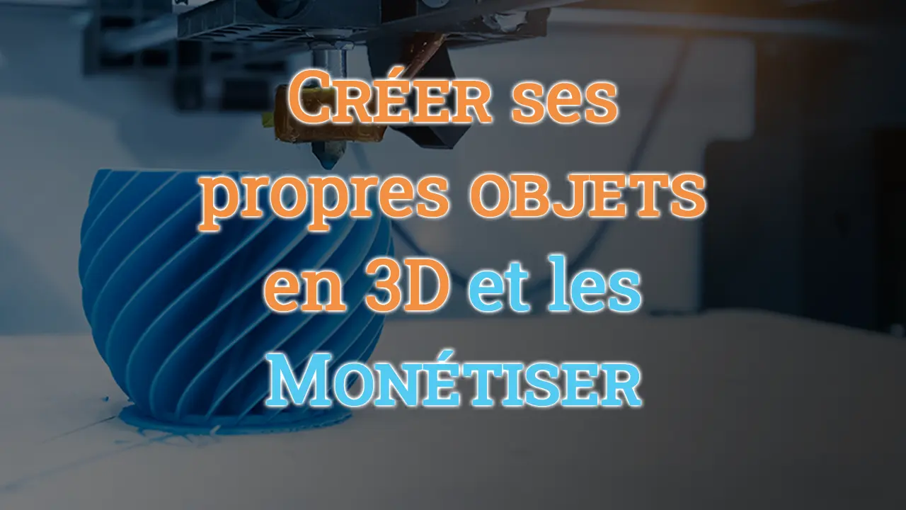 Créer ses propres objets en 3D et les monétiser